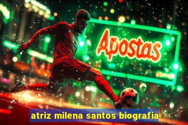 atriz milena santos biografia